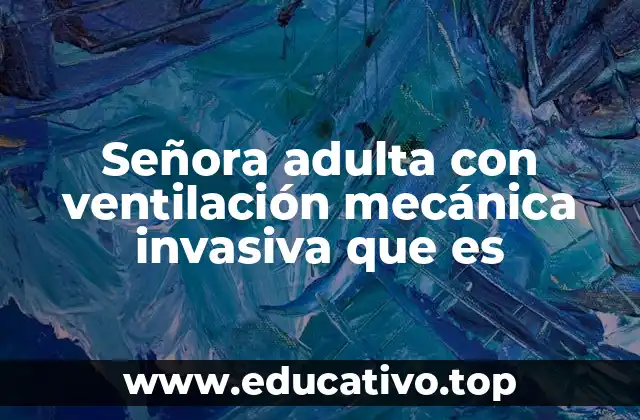 Señora adulta con ventilación mecánica invasiva que es