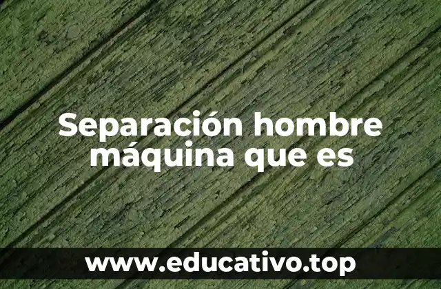 Separación hombre máquina que es