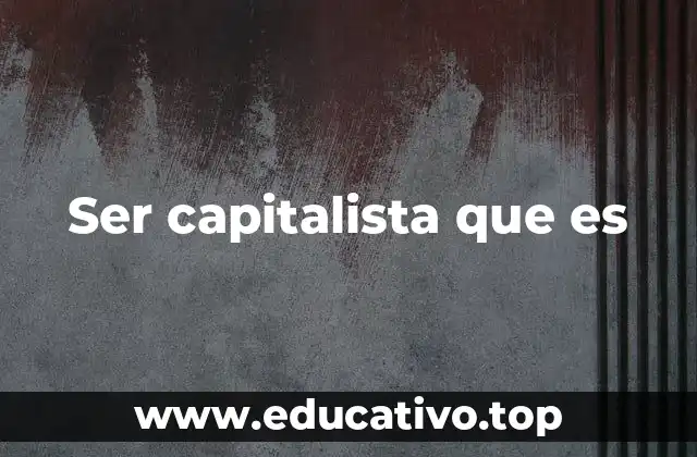 Ser capitalista que es