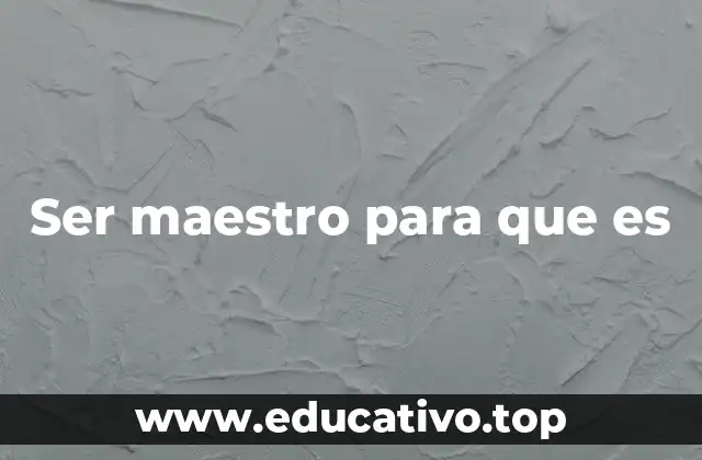 Ser maestro para que es