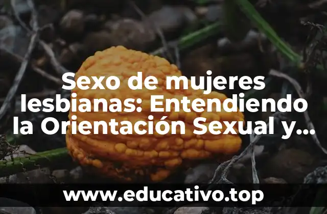 Sexo de mujeres lesbianas: Entendiendo la Orientación Sexual y la Identidad de Género