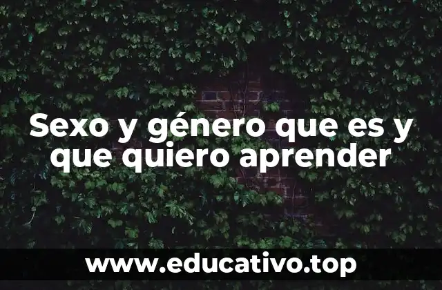 Sexo y género que es y que quiero aprender