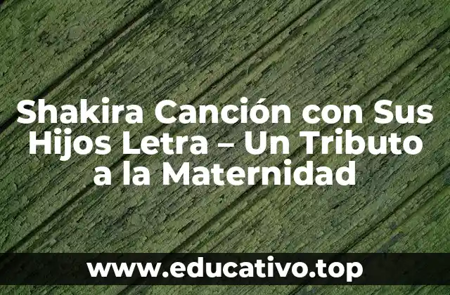 Shakira Canción con Sus Hijos Letra – Un Tributo a la Maternidad