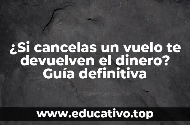 ¿Si cancelas un vuelo te devuelven el dinero? Guía definitiva