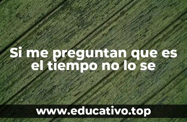 Si me preguntan que es el tiempo no lo se