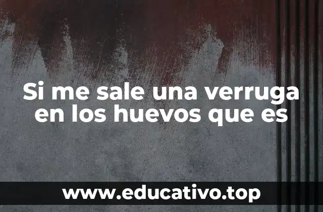 Si me sale una verruga en los huevos que es