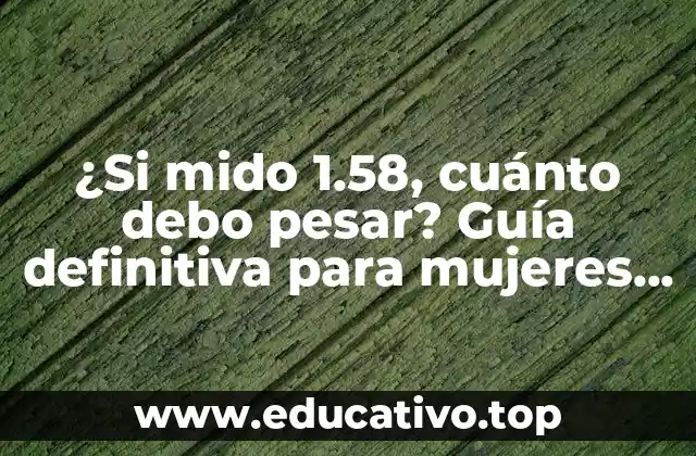 ¿Si mido 1.58, cuánto debo pesar? Guía definitiva para mujeres de baja estatura.