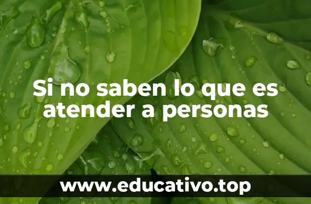 Si no saben lo que es atender a personas