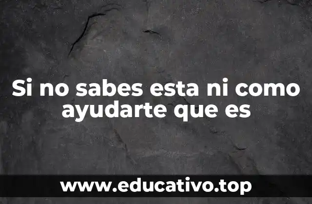 Si no sabes esta ni como ayudarte que es