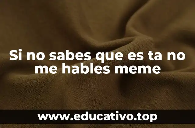 Si no sabes que es ta no me hables meme