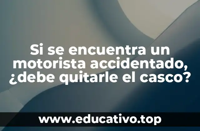 Si se encuentra un motorista accidentado, ¿debe quitarle el casco?