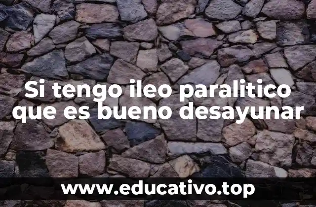 Si tengo ileo paralitico que es bueno desayunar