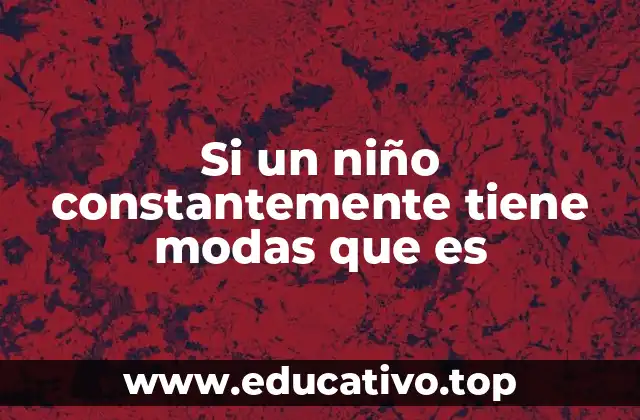 Si un niño constantemente tiene modas que es