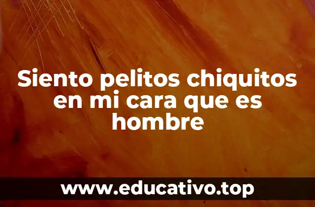 Siento pelitos chiquitos en mi cara que es hombre