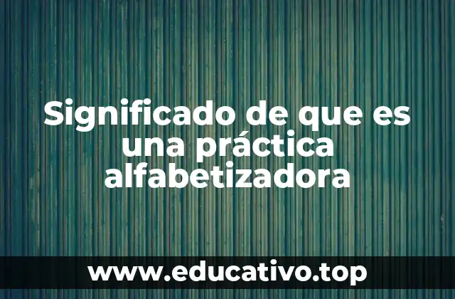 Significado de que es una práctica alfabetizadora