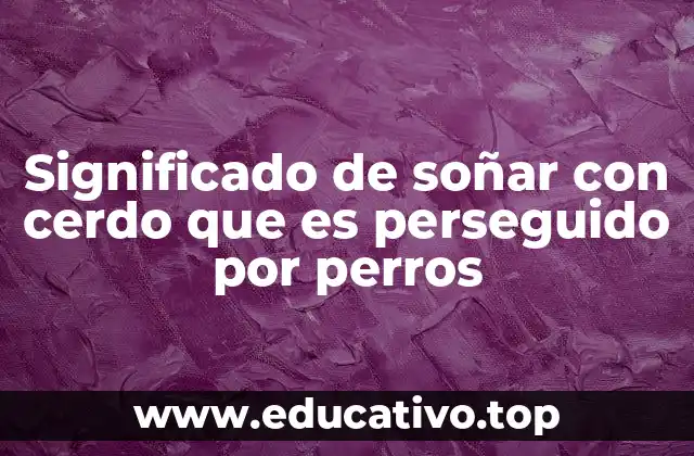 Significado de soñar con cerdo que es perseguido por perros