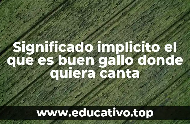 Significado implicito el que es buen gallo donde quiera canta
