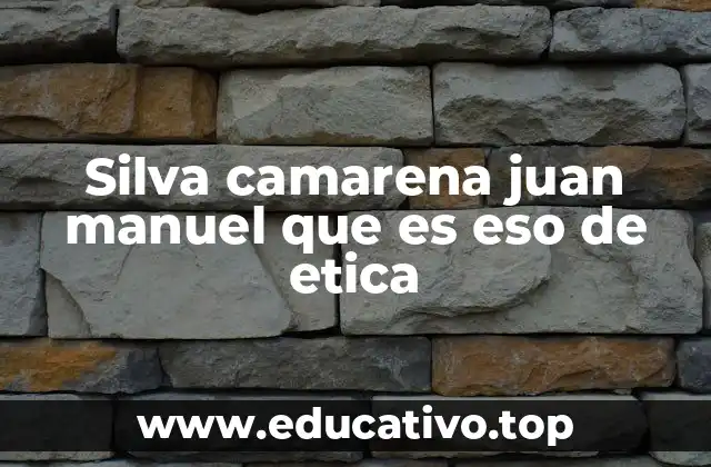 Silva camarena juan manuel que es eso de etica
