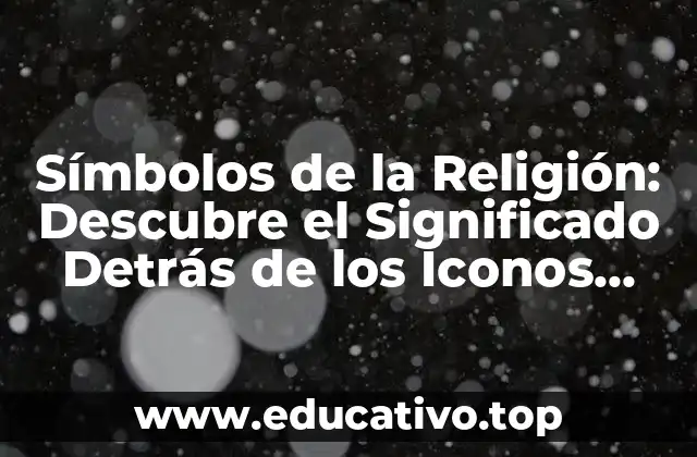 Símbolos de la Religión: Descubre el Significado Detrás de los Iconos Sagrados