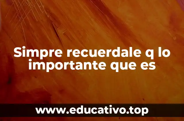 Simpre recuerdale q lo importante que es