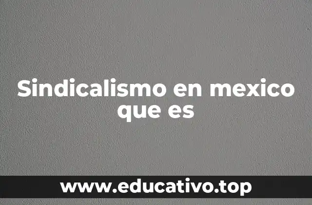 Sindicalismo en mexico que es