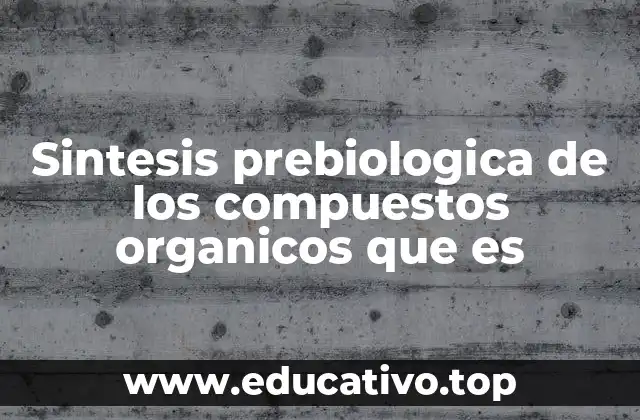 Sintesis prebiologica de los compuestos organicos que es