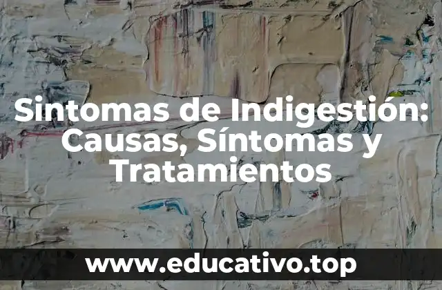 Sintomas de Indigestión: Causas, Síntomas y Tratamientos