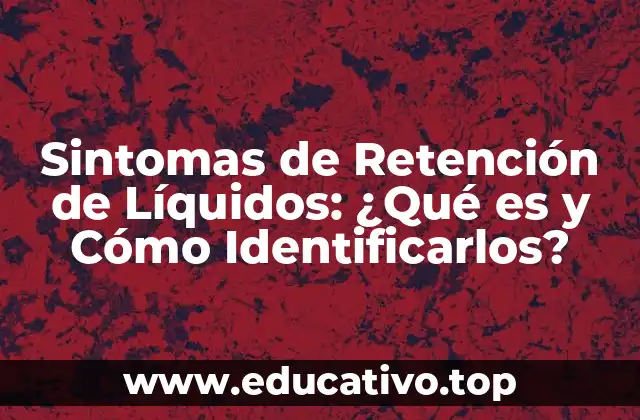 Sintomas de Retención de Líquidos: ¿Qué es y Cómo Identificarlos?