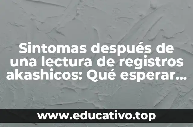 Sintomas después de una lectura de registros akashicos: Qué esperar y cómo manejarlos
