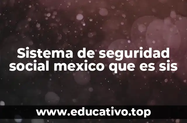 Sistema de seguridad social mexico que es sis