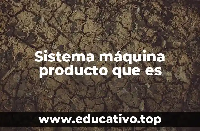 Sistema máquina producto que es