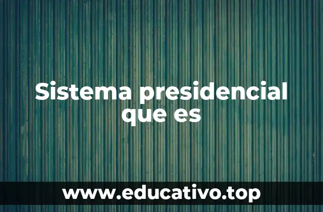 Sistema presidencial que es
