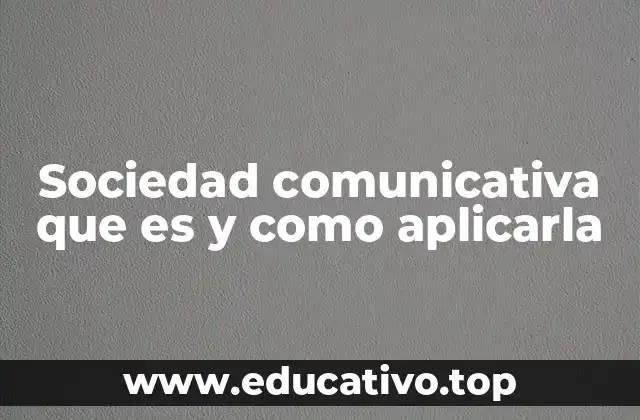 Sociedad comunicativa que es y como aplicarla