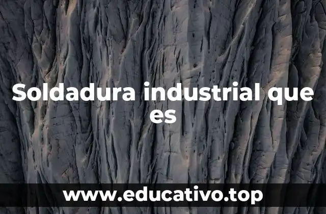Soldadura industrial que es