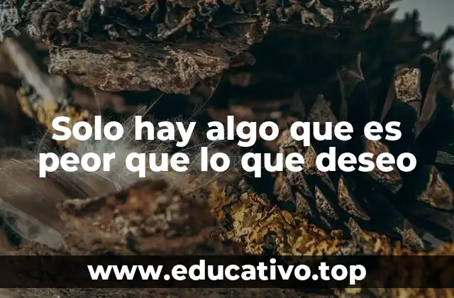 Solo hay algo que es peor que lo que deseo