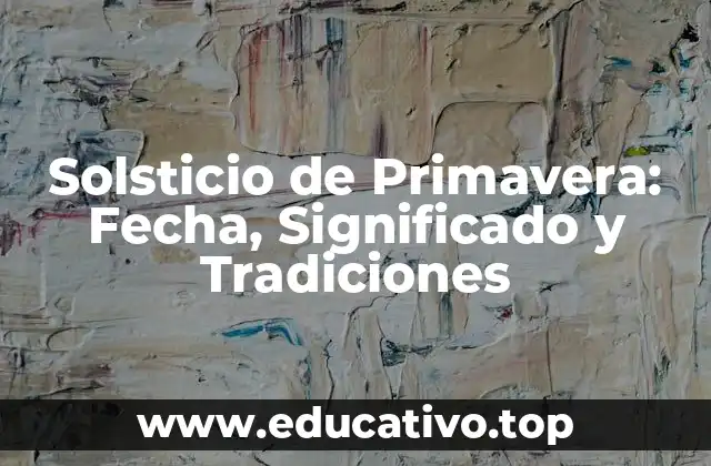 Solsticio de Primavera: Fecha, Significado y Tradiciones