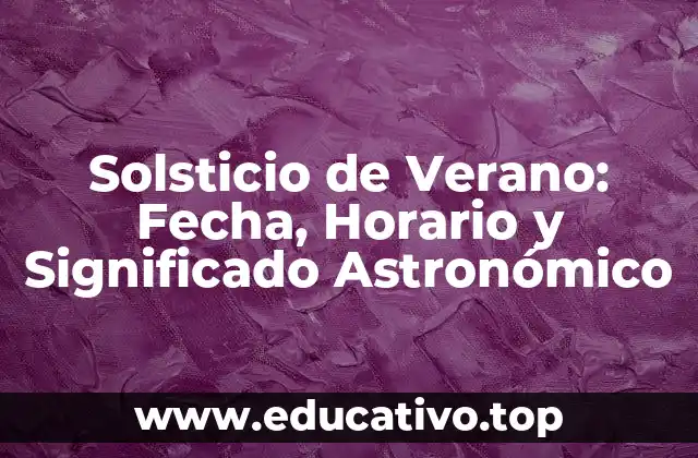 Solsticio de Verano: Fecha, Horario y Significado Astronómico
