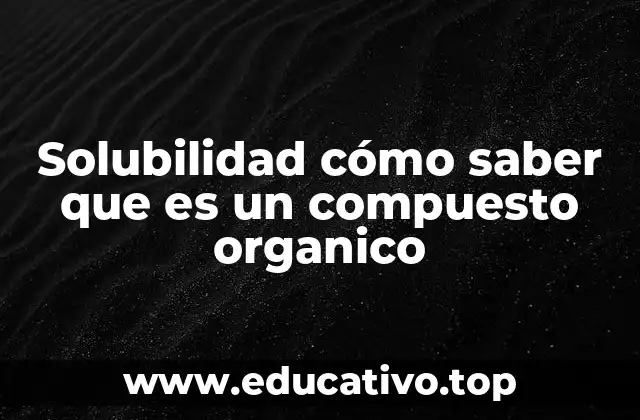 Solubilidad cómo saber que es un compuesto organico