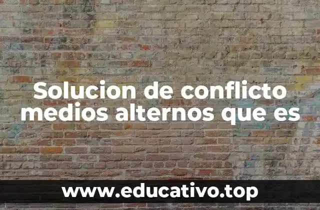 Solucion de conflicto medios alternos que es