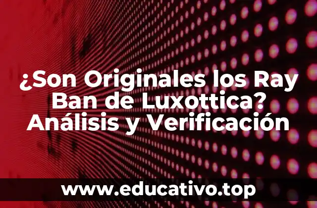¿Son Originales los Ray Ban de Luxottica? Análisis y Verificación