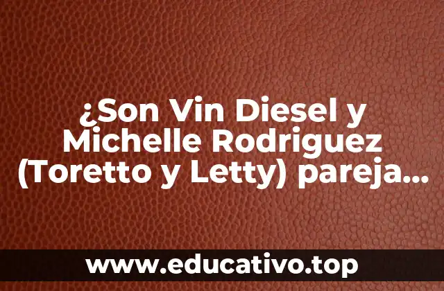 ¿Son Vin Diesel y Michelle Rodriguez (Toretto y Letty) pareja en la vida real?