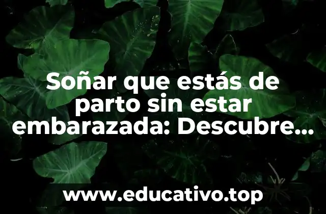Soñar que estás de parto sin estar embarazada: Descubre el significado detrás de este Sueño Común