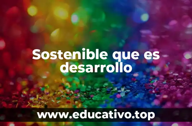Sostenible que es desarrollo