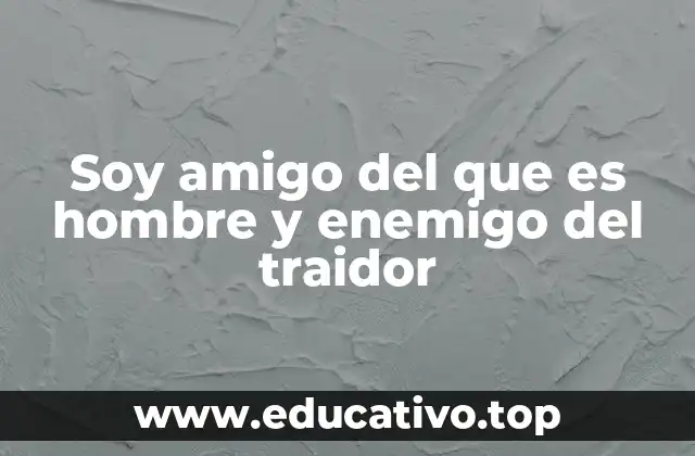 Soy amigo del que es hombre y enemigo del traidor