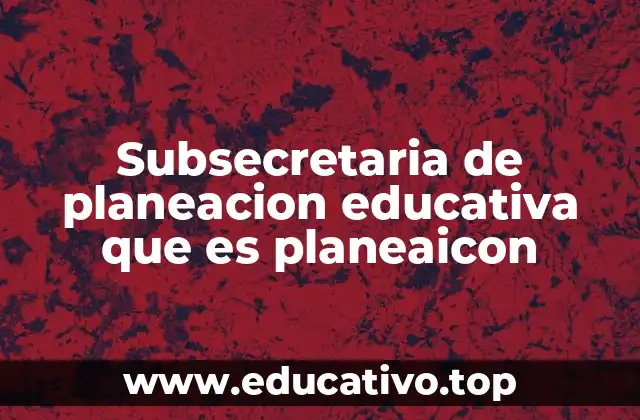 Subsecretaria de planeacion educativa que es planeaicon