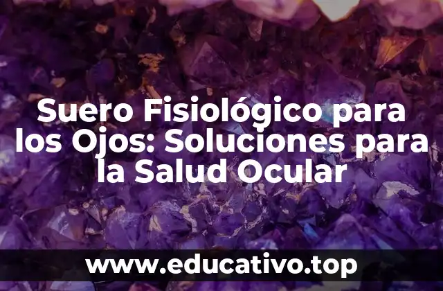 Suero Fisiológico para los Ojos: Soluciones para la Salud Ocular