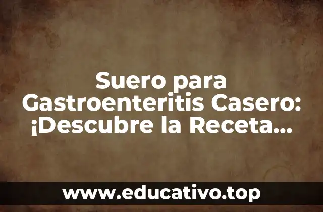 Suero para Gastroenteritis Casero: ¡Descubre la Receta Natural y Efectiva!