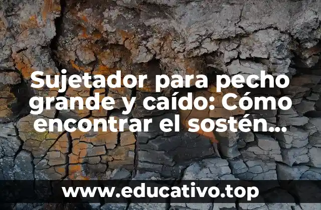 Sujetador para pecho grande y caído: Cómo encontrar el sostén perfecto