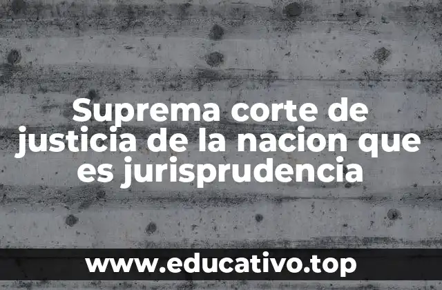 Suprema corte de justicia de la nacion que es jurisprudencia