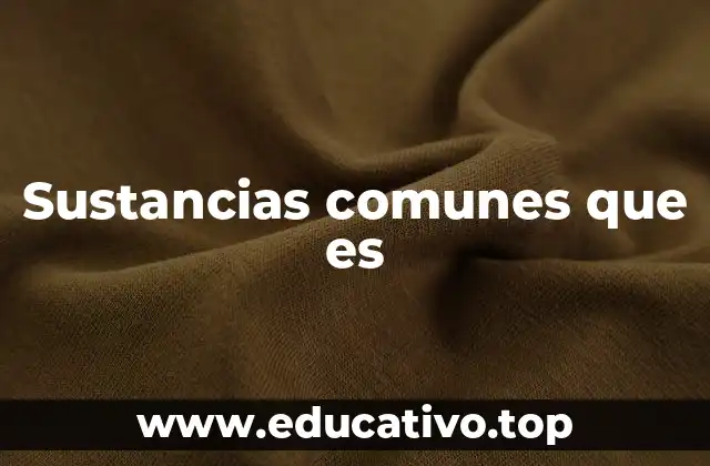 El papel de las sustancias comunes en la vida cotidiana